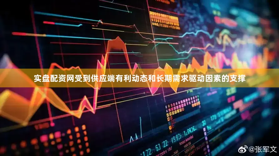 实盘配资网受到供应端有利动态和长期需求驱动因素的支撑
