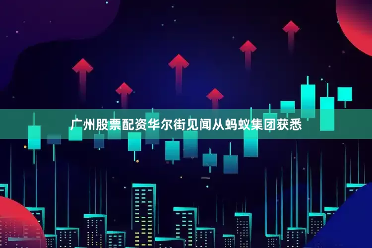 广州股票配资华尔街见闻从蚂蚁集团获悉
