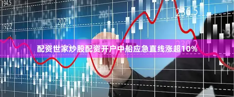 配资世家炒股配资开户中船应急直线涨超10%