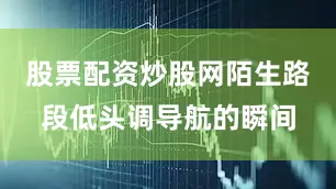 股票配资炒股网陌生路段低头调导航的瞬间