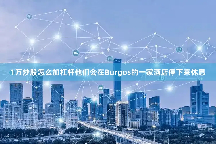 1万炒股怎么加杠杆他们会在Burgos的一家酒店停下来休息