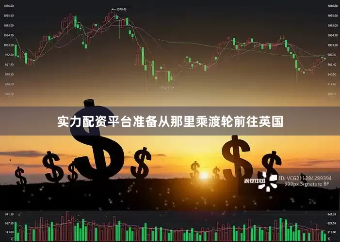 实力配资平台准备从那里乘渡轮前往英国