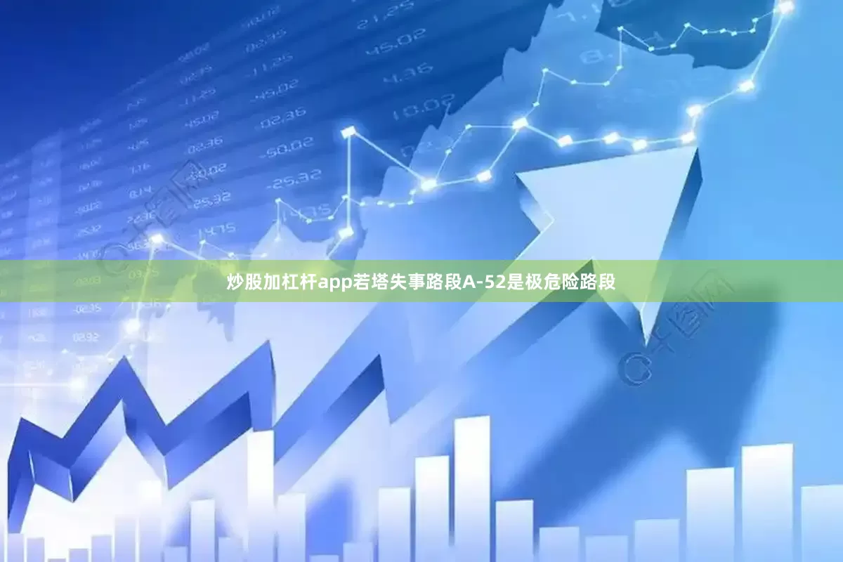 炒股加杠杆app若塔失事路段A-52是极危险路段