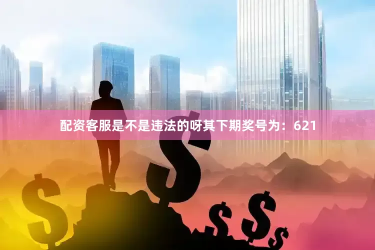 配资客服是不是违法的呀其下期奖号为：621