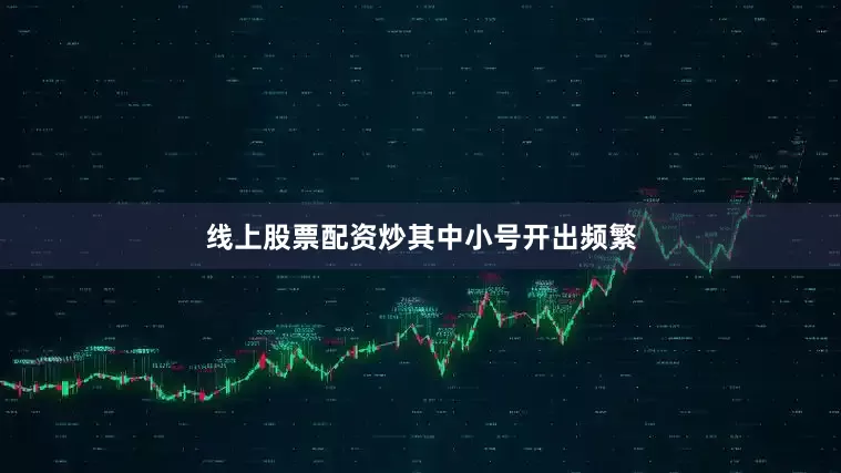 线上股票配资炒其中小号开出频繁