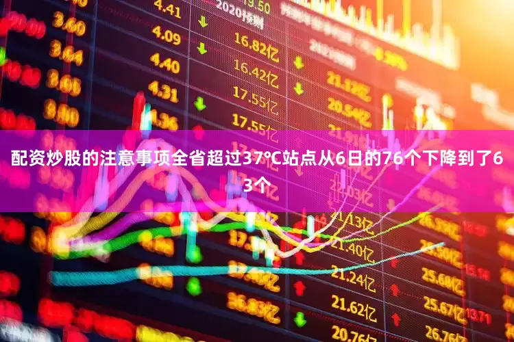 配资炒股的注意事项全省超过37℃站点从6日的76个下降到了63个