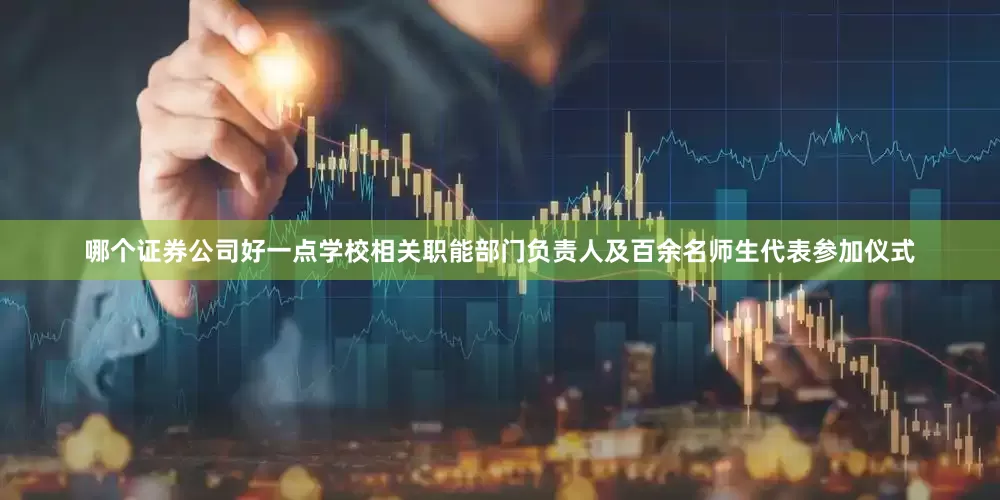 哪个证券公司好一点学校相关职能部门负责人及百余名师生代表参加仪式