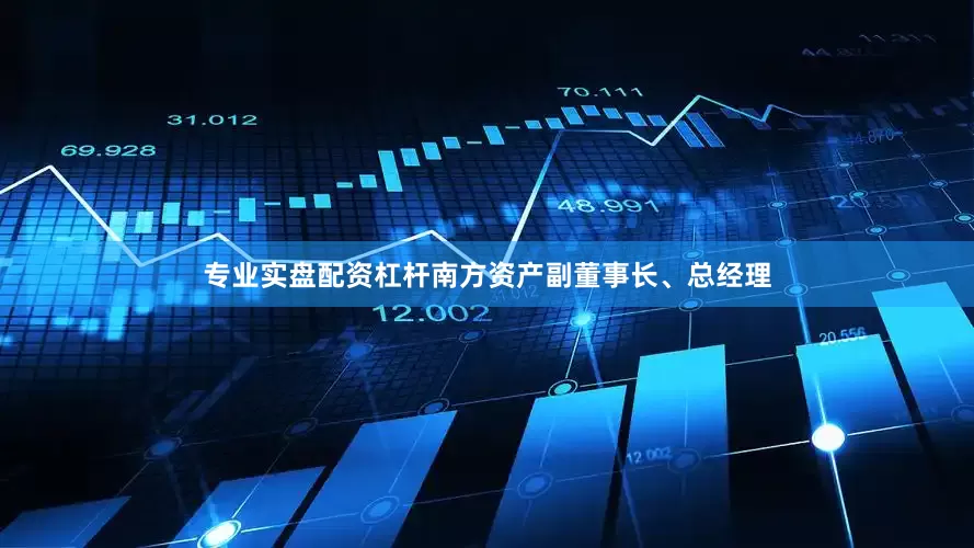专业实盘配资杠杆南方资产副董事长、总经理