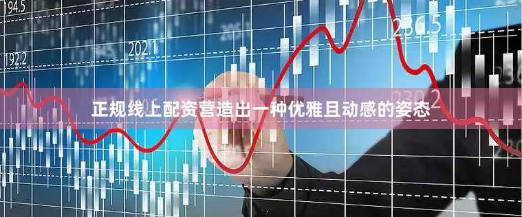正规线上配资营造出一种优雅且动感的姿态
