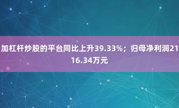 加杠杆炒股的平台同比上升39.33%；归母净利润2116.34万元