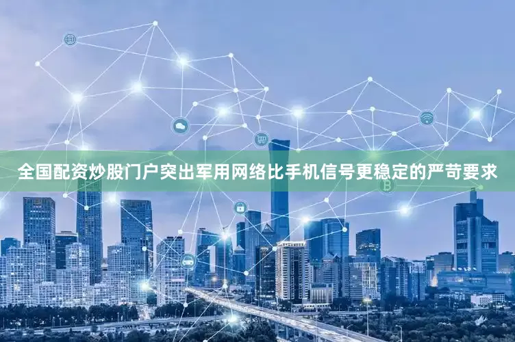 全国配资炒股门户突出军用网络比手机信号更稳定的严苛要求