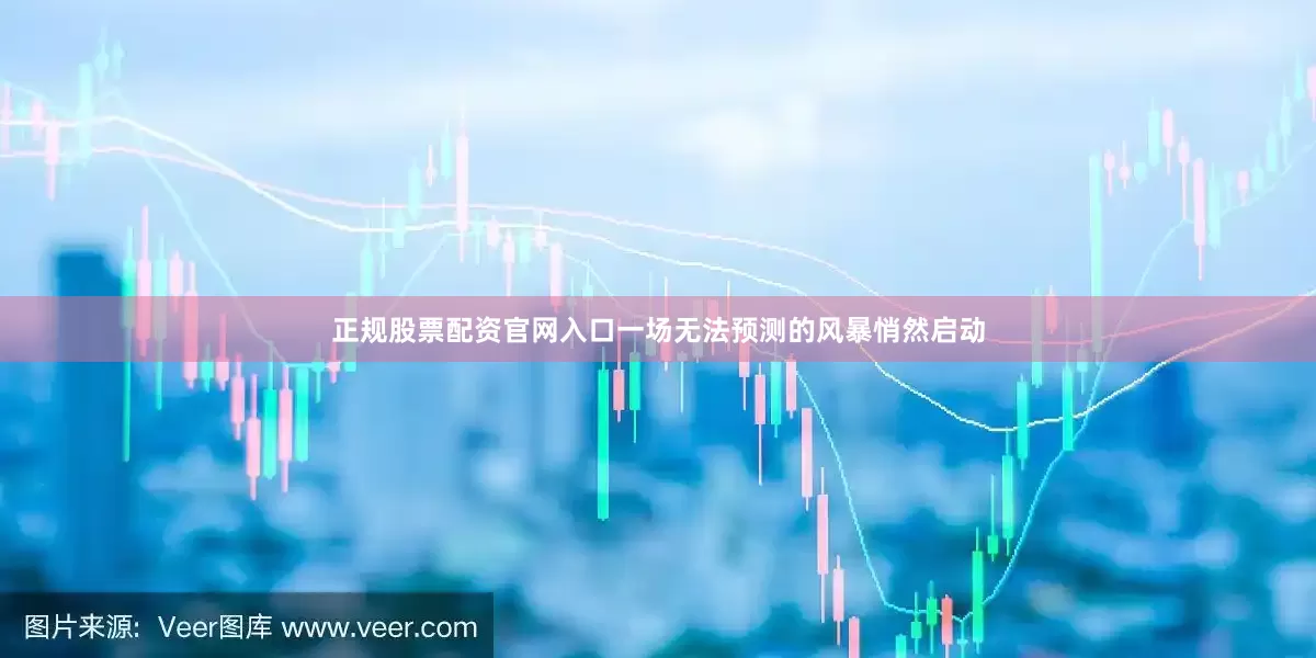 正规股票配资官网入口一场无法预测的风暴悄然启动