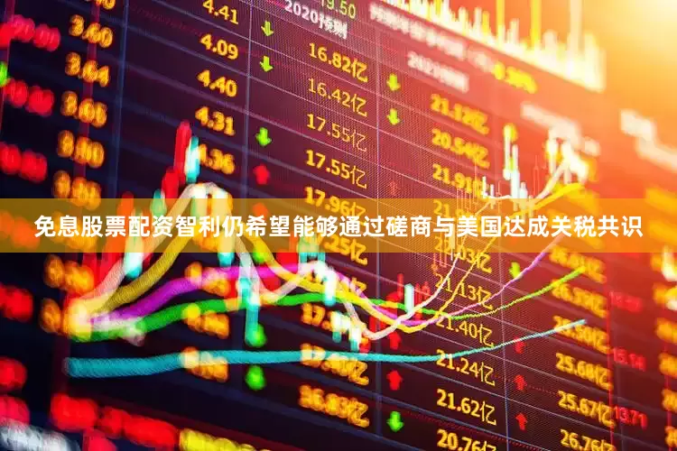 免息股票配资智利仍希望能够通过磋商与美国达成关税共识