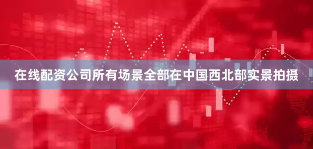 在线配资公司所有场景全部在中国西北部实景拍摄