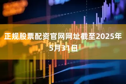 正规股票配资官网网址　　截至2025年5月31日