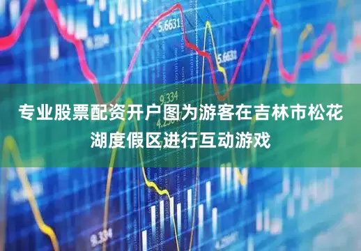 专业股票配资开户图为游客在吉林市松花湖度假区进行互动游戏