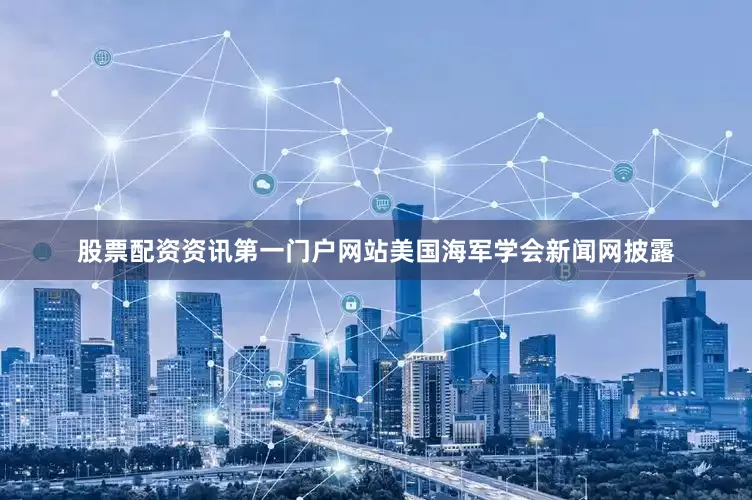 股票配资资讯第一门户网站美国海军学会新闻网披露