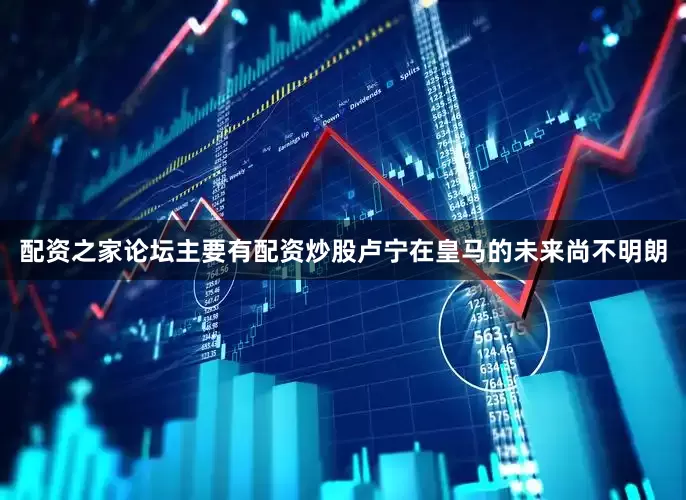 配资之家论坛主要有配资炒股卢宁在皇马的未来尚不明朗