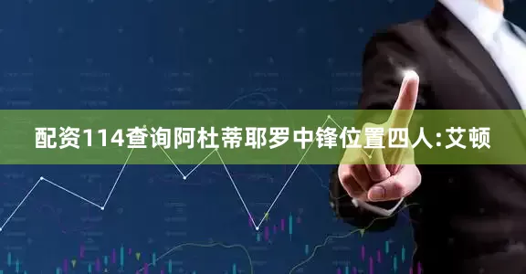 配资114查询阿杜蒂耶罗中锋位置四人:艾顿