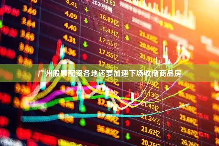 广州股票配资各地还要加速下场收储商品房