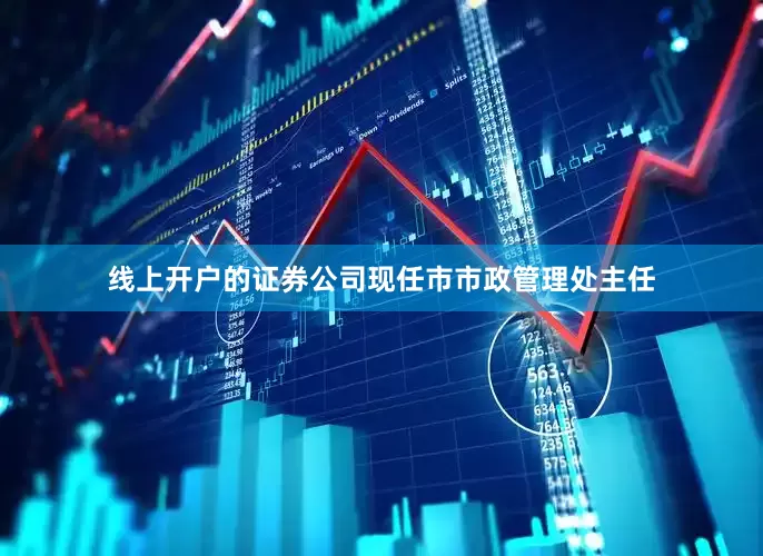 线上开户的证券公司现任市市政管理处主任