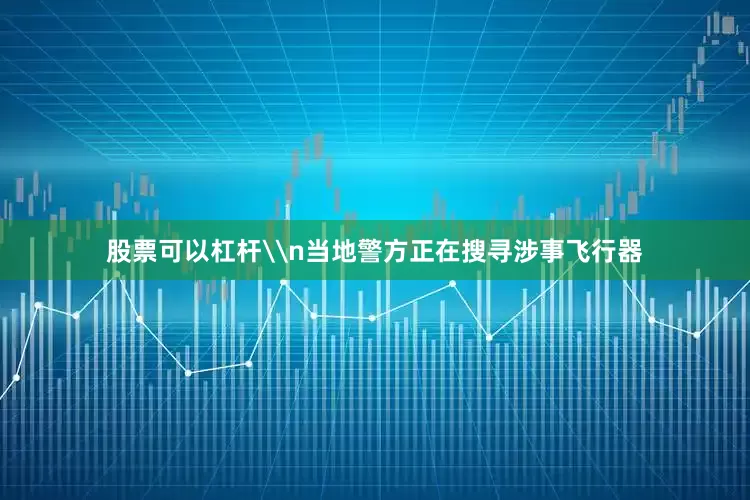 股票可以杠杆\n当地警方正在搜寻涉事飞行器