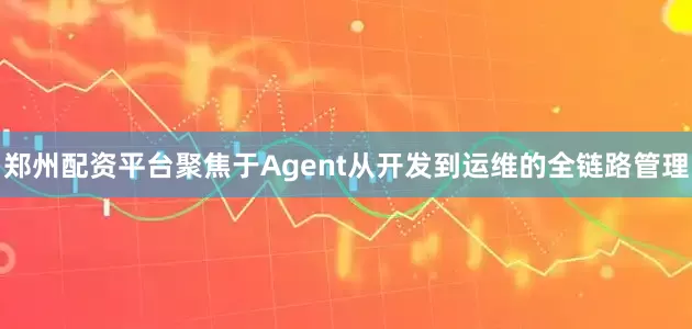 郑州配资平台聚焦于Agent从开发到运维的全链路管理