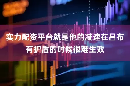 实力配资平台就是他的减速在吕布有护盾的时候很难生效