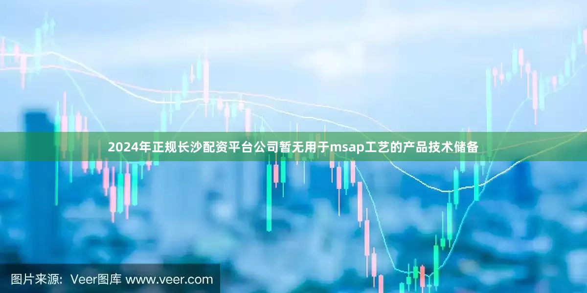 2024年正规长沙配资平台公司暂无用于msap工艺的产品技术储备