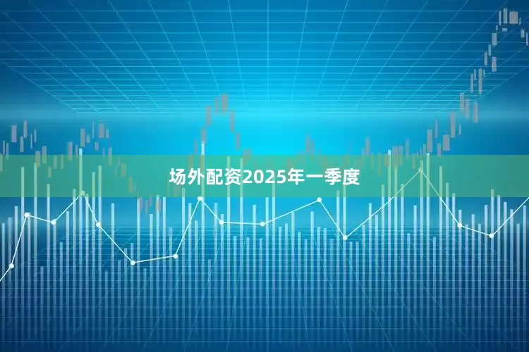 场外配资　　2025年一季度