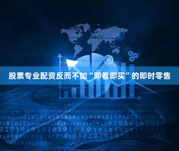 股票专业配资反而不如“即看即买”的即时零售