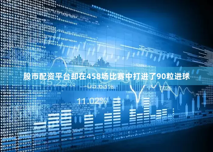 股市配资平台却在458场比赛中打进了90粒进球