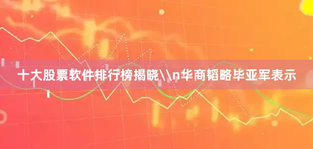 十大股票软件排行榜揭晓\n华商韬略毕亚军表示