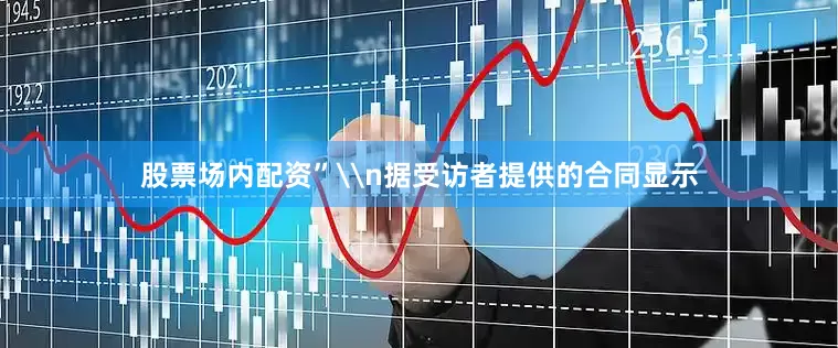 股票场内配资”\n据受访者提供的合同显示