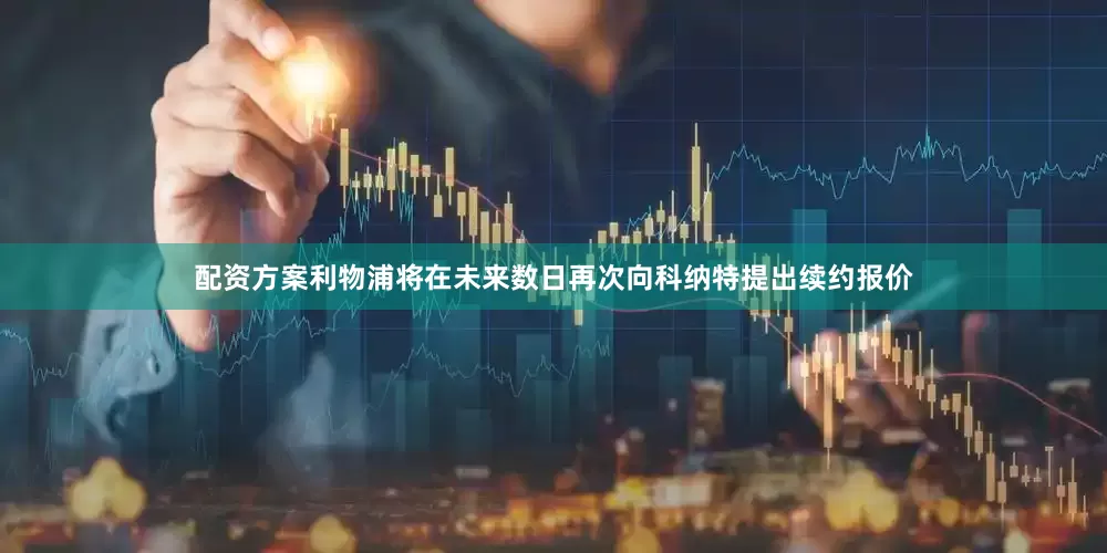 配资方案利物浦将在未来数日再次向科纳特提出续约报价
