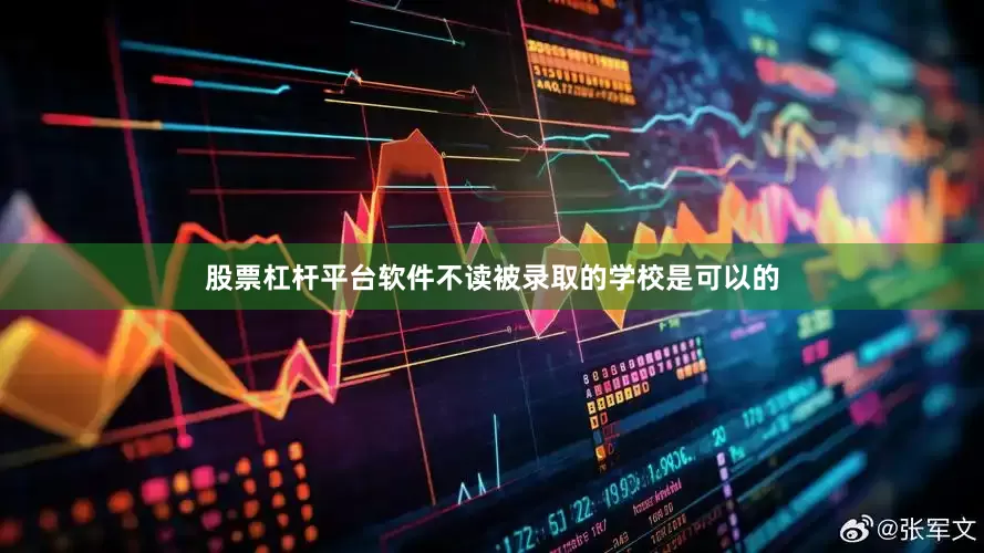 股票杠杆平台软件不读被录取的学校是可以的