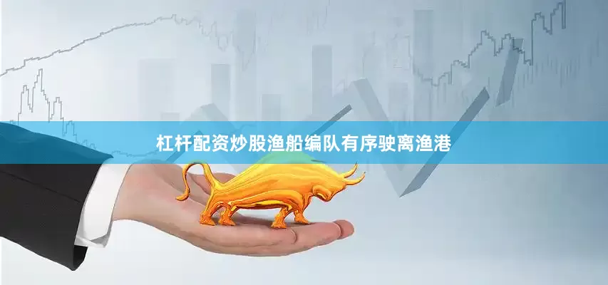 杠杆配资炒股渔船编队有序驶离渔港